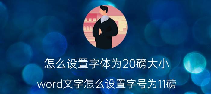 怎么设置字体为20磅大小 word文字怎么设置字号为11磅？